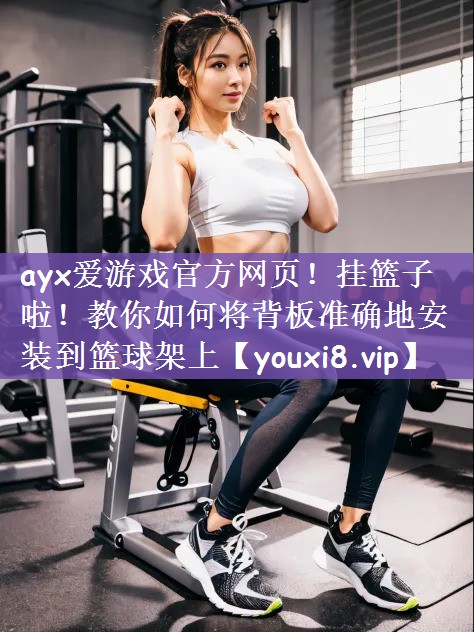 挂篮子啦！教你如何将背板准确地安装到篮球架上