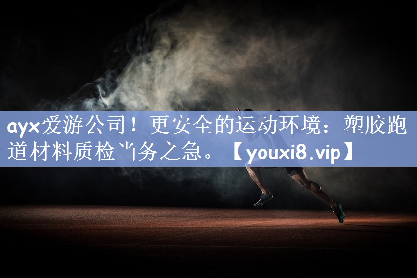 更安全的运动环境：塑胶跑道材料质检当务之急。