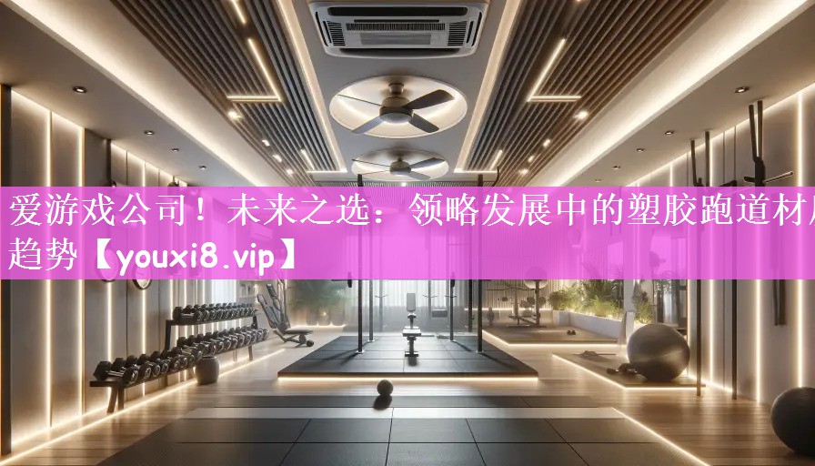 未来之选：领略发展中的塑胶跑道材质趋势