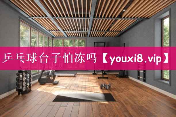 乒乓球台子怕冻吗