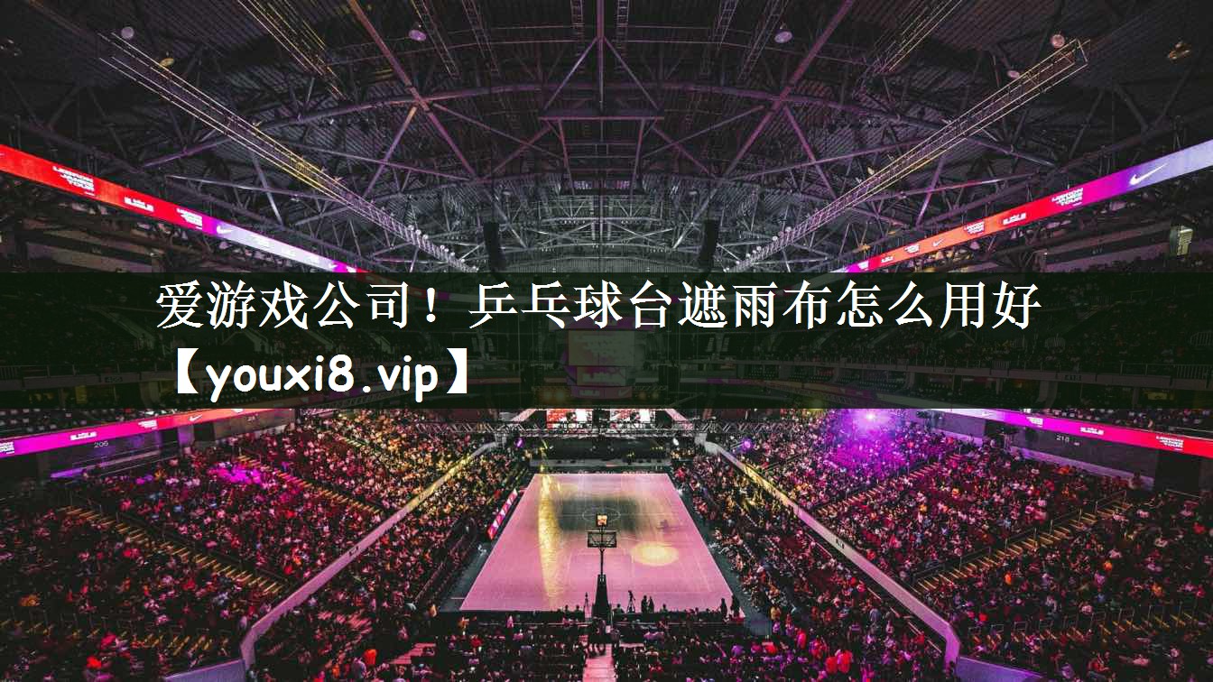 乒乓球台遮雨布怎么用好